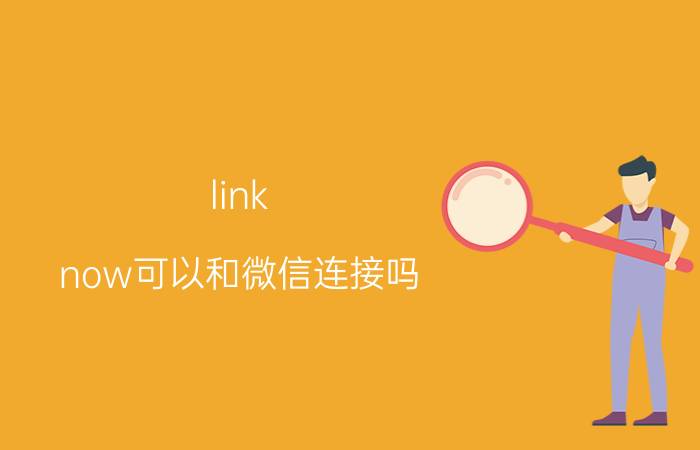 link now可以和微信连接吗 licknow是什么软件？